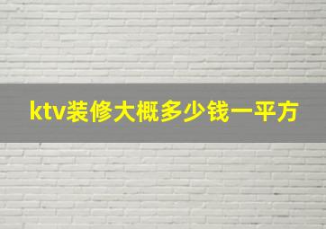 ktv装修大概多少钱一平方