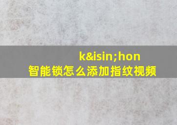 k∈hon智能锁怎么添加指纹视频