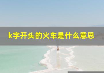 k字开头的火车是什么意思