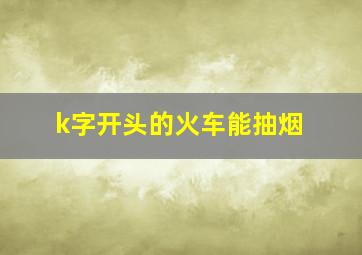 k字开头的火车能抽烟