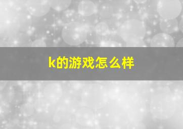 k的游戏怎么样