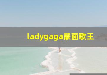 ladygaga蒙面歌王