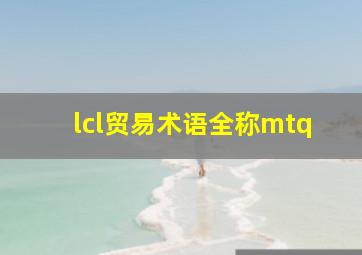 lcl贸易术语全称mtq