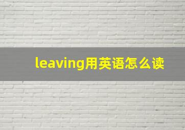 leaving用英语怎么读