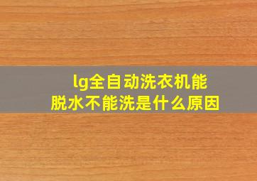 lg全自动洗衣机能脱水不能洗是什么原因