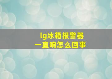 lg冰箱报警器一直响怎么回事