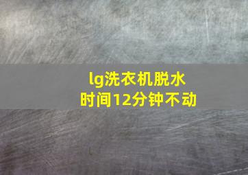 lg洗衣机脱水时间12分钟不动