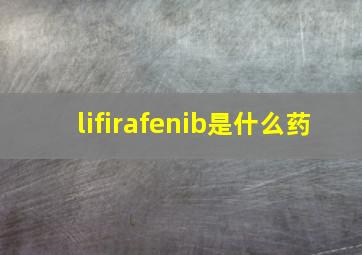 lifirafenib是什么药