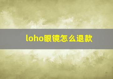 loho眼镜怎么退款