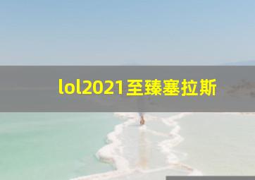 lol2021至臻塞拉斯