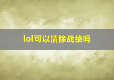 lol可以清除战绩吗