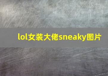 lol女装大佬sneaky图片