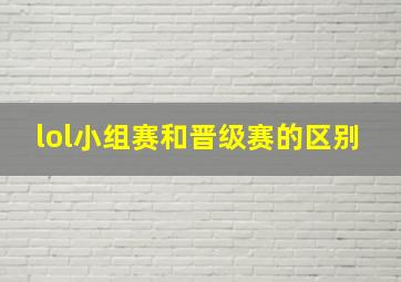 lol小组赛和晋级赛的区别