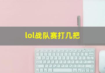 lol战队赛打几把