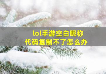 lol手游空白昵称代码复制不了怎么办