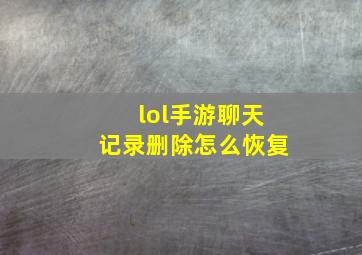 lol手游聊天记录删除怎么恢复