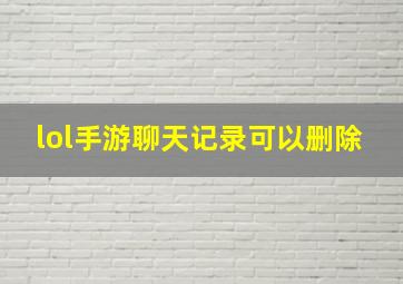 lol手游聊天记录可以删除