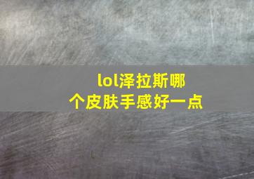 lol泽拉斯哪个皮肤手感好一点