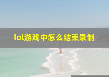 lol游戏中怎么结束录制