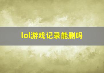 lol游戏记录能删吗