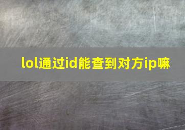 lol通过id能查到对方ip嘛