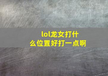 lol龙女打什么位置好打一点啊