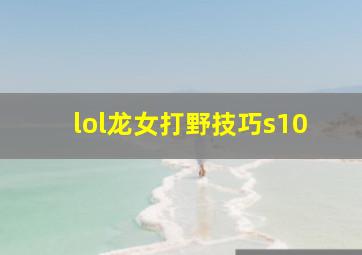 lol龙女打野技巧s10