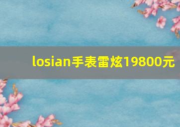 losian手表雷炫19800元