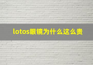 lotos眼镜为什么这么贵