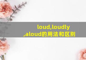 loud,loudly,aloud的用法和区别