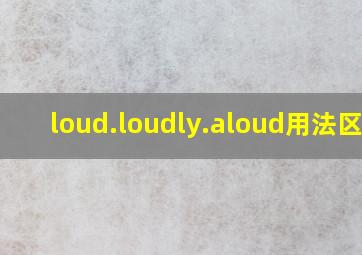 loud.loudly.aloud用法区别