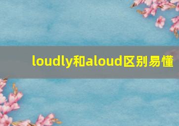 loudly和aloud区别易懂