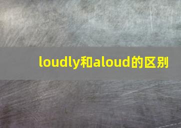 loudly和aloud的区别