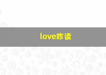 love咋读