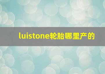 luistone轮胎哪里产的