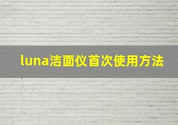 luna洁面仪首次使用方法