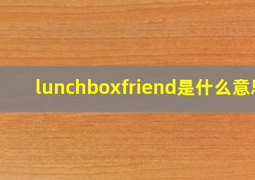 lunchboxfriend是什么意思