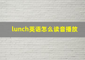 lunch英语怎么读音播放