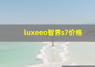 luxeeo智界s7价格