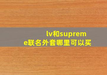 lv和supreme联名外套哪里可以买