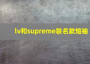 lv和supreme联名款短袖