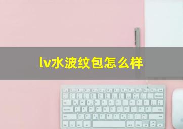 lv水波纹包怎么样