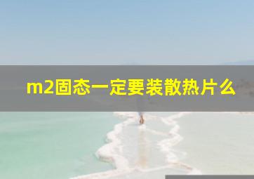 m2固态一定要装散热片么