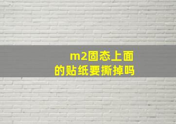 m2固态上面的贴纸要撕掉吗