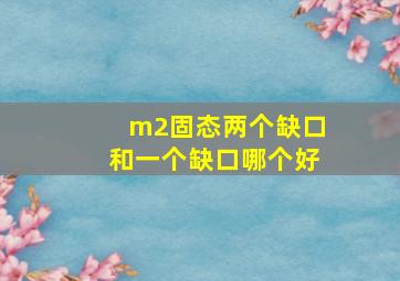 m2固态两个缺口和一个缺口哪个好