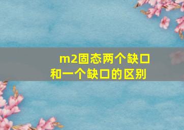 m2固态两个缺口和一个缺口的区别