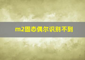 m2固态偶尔识别不到