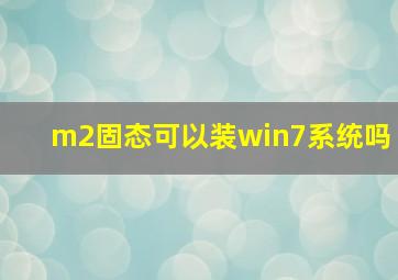 m2固态可以装win7系统吗