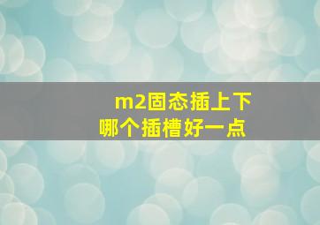 m2固态插上下哪个插槽好一点