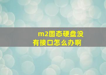 m2固态硬盘没有接口怎么办啊